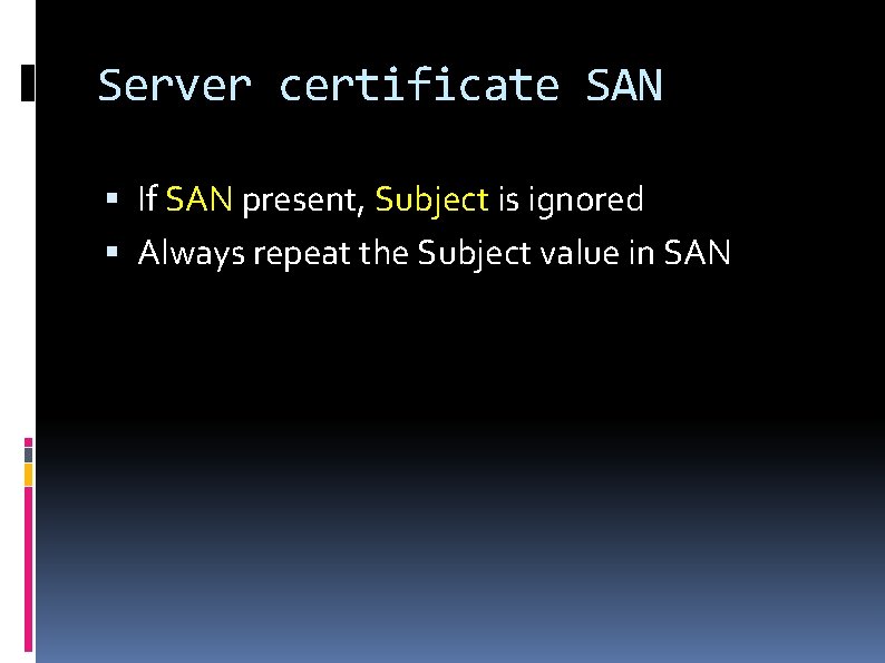 Server certificate SAN If SAN present, Subject is ignored Always repeat the Subject value