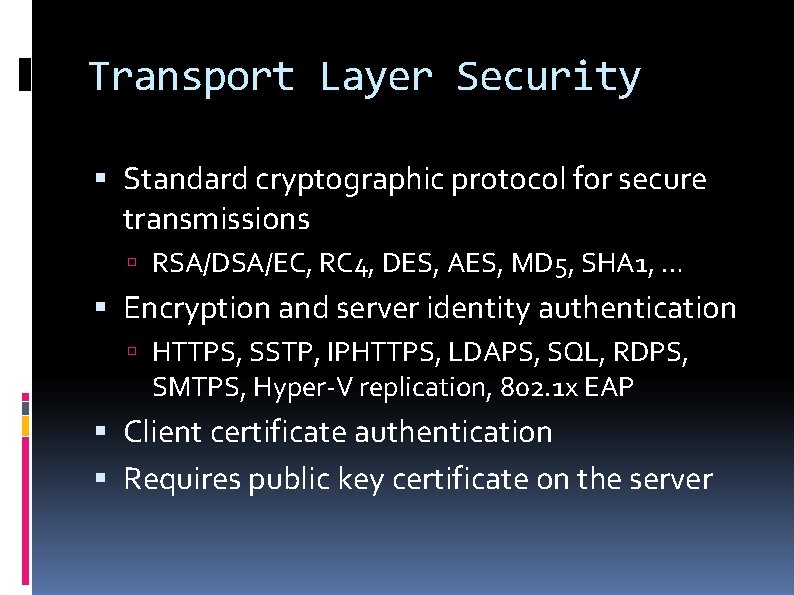 Transport Layer Security Standard cryptographic protocol for secure transmissions RSA/DSA/EC, RC 4, DES, AES,