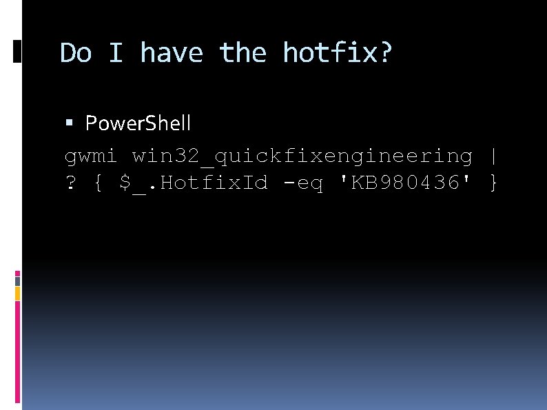 Do I have the hotfix? Power. Shell gwmi win 32_quickfixengineering | ? { $_.