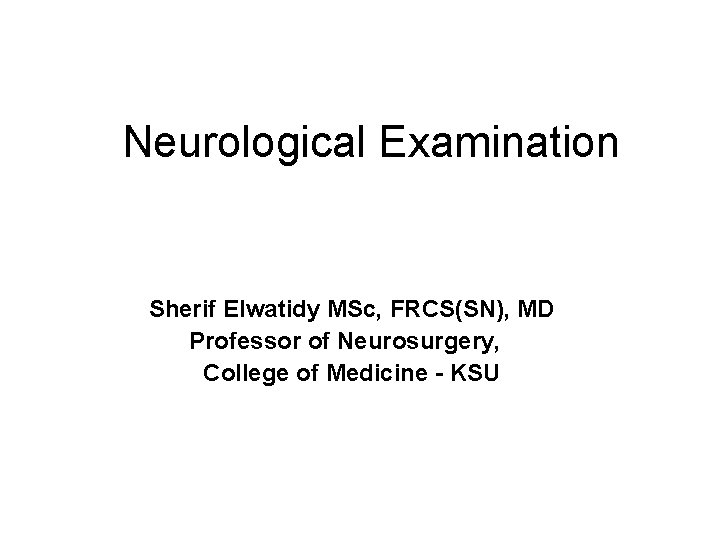 Neurological Examination Sherif Elwatidy MSc, FRCS(SN), MD Professor of Neurosurgery, College of Medicine - Neurological Examination Sherif Elwatidy MSc, FRCS(SN), MD Professor of Neurosurgery, College of Medicine -
