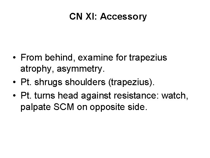 CN XI: Accessory • From behind, examine for trapezius atrophy, asymmetry. • Pt. shrugs CN XI: Accessory • From behind, examine for trapezius atrophy, asymmetry. • Pt. shrugs