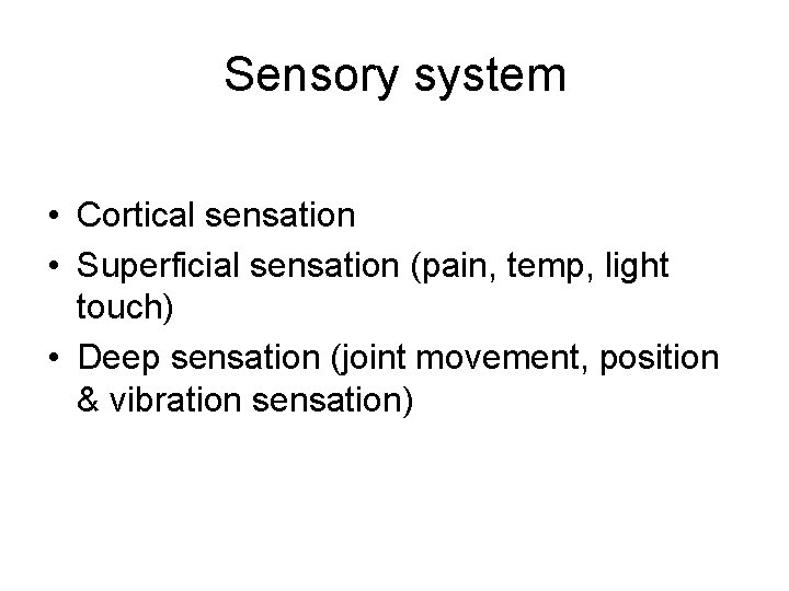Sensory system • Cortical sensation • Superficial sensation (pain, temp, light touch) • Deep Sensory system • Cortical sensation • Superficial sensation (pain, temp, light touch) • Deep