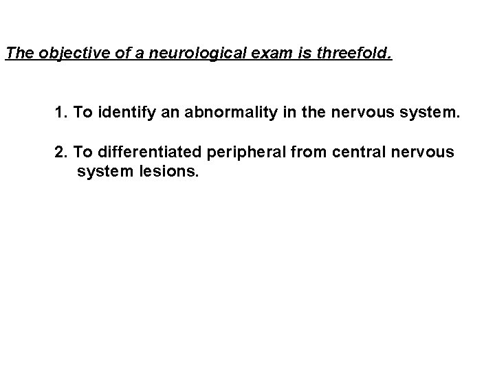 The objective of a neurological exam is threefold. 1. To identify an abnormality in The objective of a neurological exam is threefold. 1. To identify an abnormality in