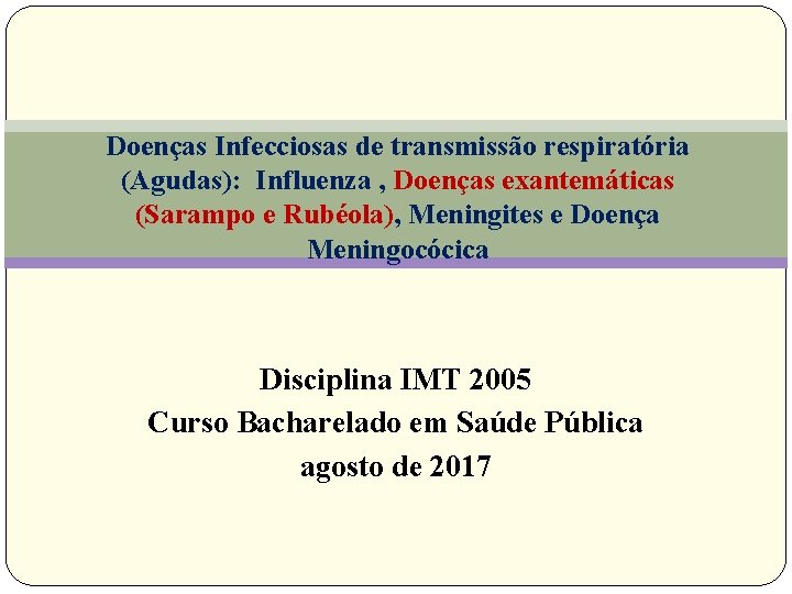 Doenças Infecciosas de transmissão respiratória (Agudas): Influenza , Doenças exantemáticas (Sarampo e Rubéola), Meningites