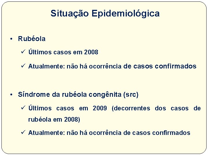 Situação Epidemiológica • Rubéola Últimos casos em 2008 Atualmente: não há ocorrência de casos