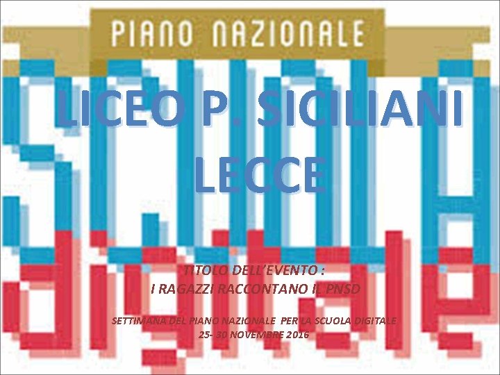 LICEO P. SICILIANI LECCE TITOLO DELL’EVENTO : I RAGAZZI RACCONTANO IL PNSD SETTIMANA DEL