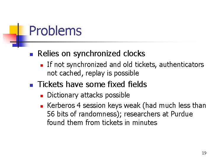 Problems n Relies on synchronized clocks n n If not synchronized and old tickets,