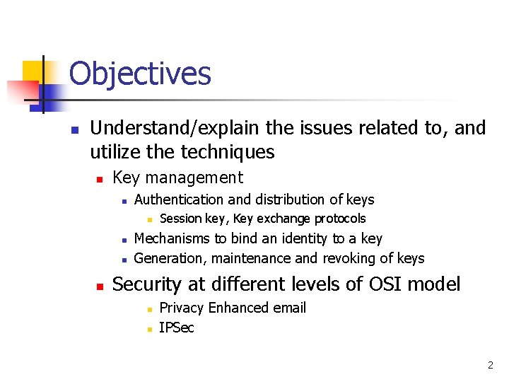 Objectives n Understand/explain the issues related to, and utilize the techniques n Key management