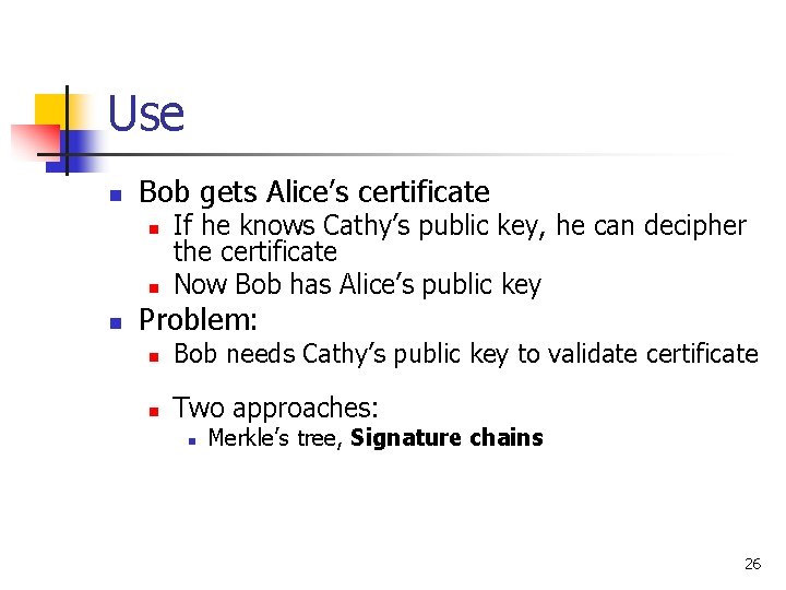 Use n Bob gets Alice’s certificate n n n If he knows Cathy’s public