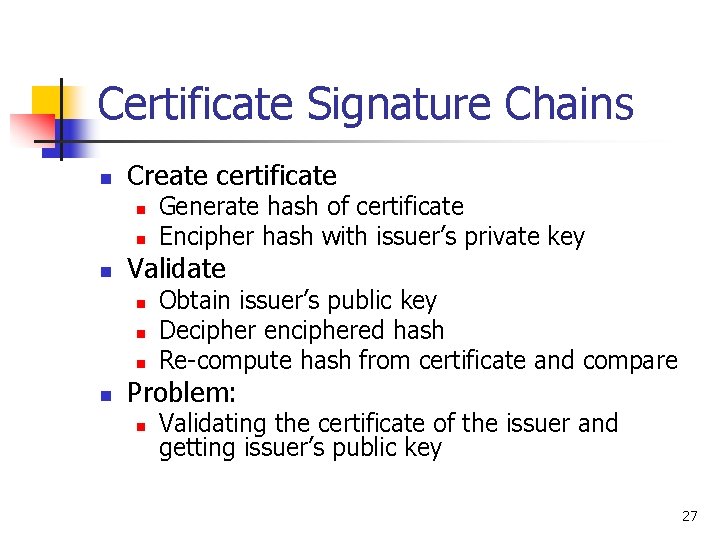 Certificate Signature Chains n Create certificate n n n Validate n n Generate hash