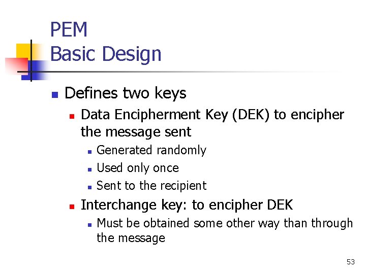PEM Basic Design n Defines two keys n Data Encipherment Key (DEK) to encipher