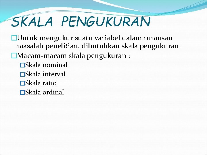 SKALA PENGUKURAN �Untuk mengukur suatu variabel dalam rumusan masalah penelitian, dibutuhkan skala pengukuran. �Macam-macam