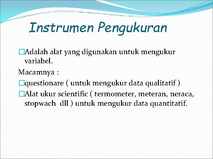 Instrumen Pengukuran �Adalah alat yang digunakan untuk mengukur variabel. Macamnya : �questionare ( untuk