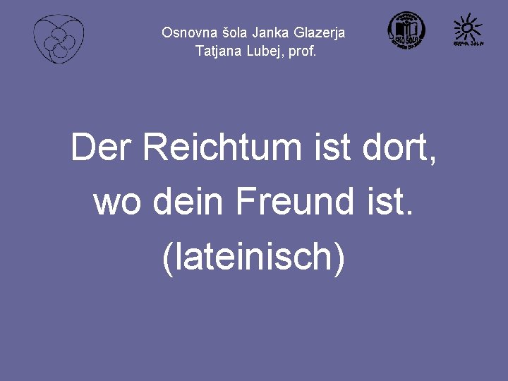 Osnovna šola Janka Glazerja Tatjana Lubej, prof. Der Reichtum ist dort, wo dein Freund