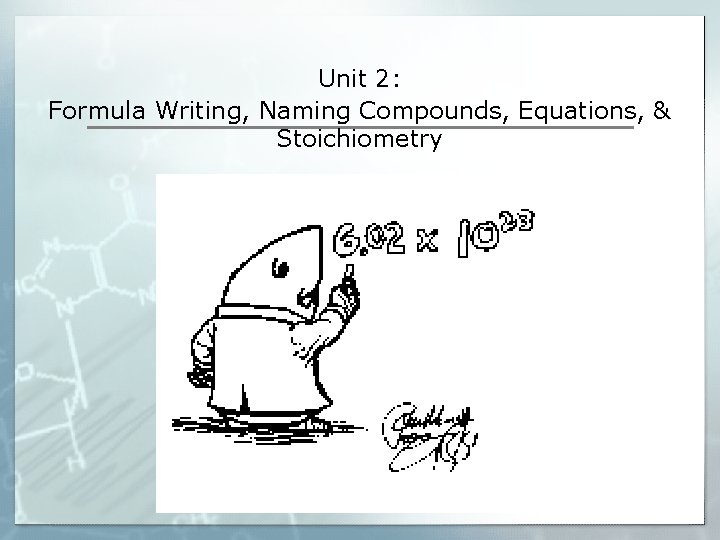 Unit 2: Formula Writing, Naming Compounds, Equations, & Stoichiometry 