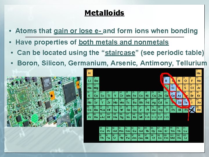 Metalloids • Atoms that gain or lose e- and form ions when bonding •