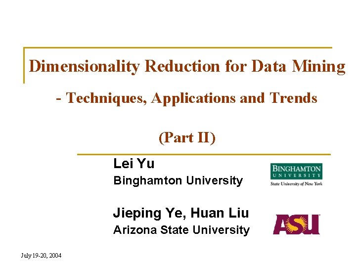 Dimensionality Reduction for Data Mining - Techniques, Applications and Trends (Part II) Lei Yu