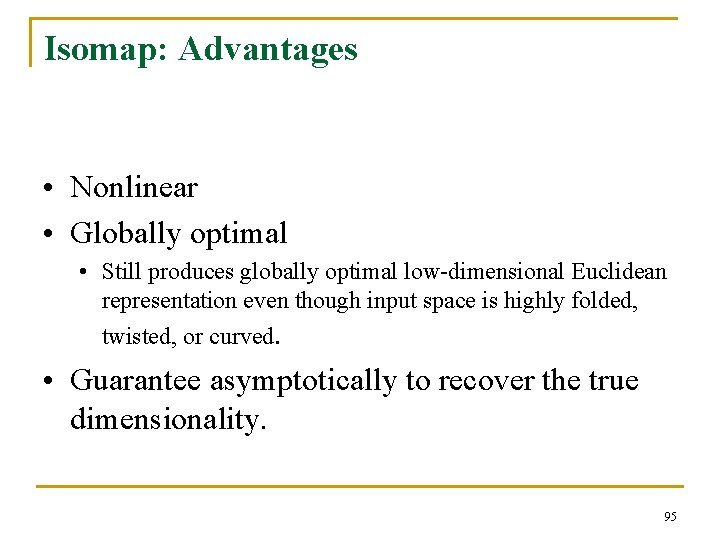 Isomap: Advantages • Nonlinear • Globally optimal • Still produces globally optimal low-dimensional Euclidean