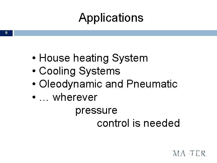 Applications 9 • House heating System • Cooling Systems • Oleodynamic and Pneumatic •