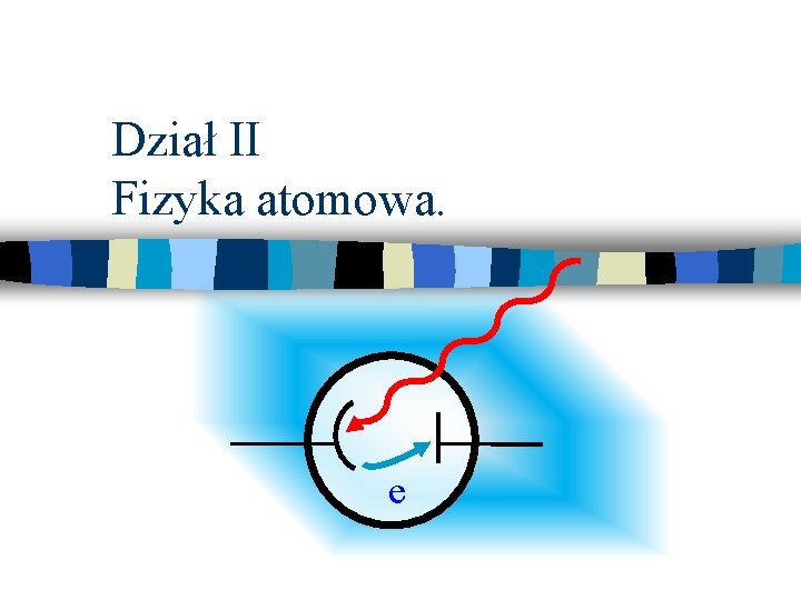 Dział II Fizyka atomowa. e 