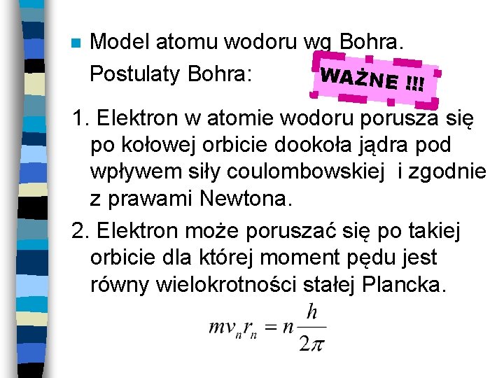 n Model atomu wodoru wg Bohra. WAŻNE !!! Postulaty Bohra: 1. Elektron w atomie