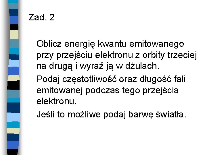 Zad. 2 Oblicz energię kwantu emitowanego przy przejściu elektronu z orbity trzeciej na drugą