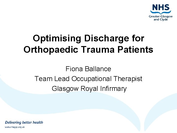 Optimising Discharge for Orthopaedic Trauma Patients Fiona Ballance Team Lead Occupational Therapist Glasgow Royal