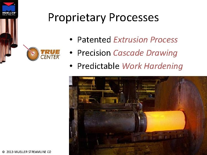 Proprietary Processes • Patented Extrusion Process • Precision Cascade Drawing • Predictable Work Hardening