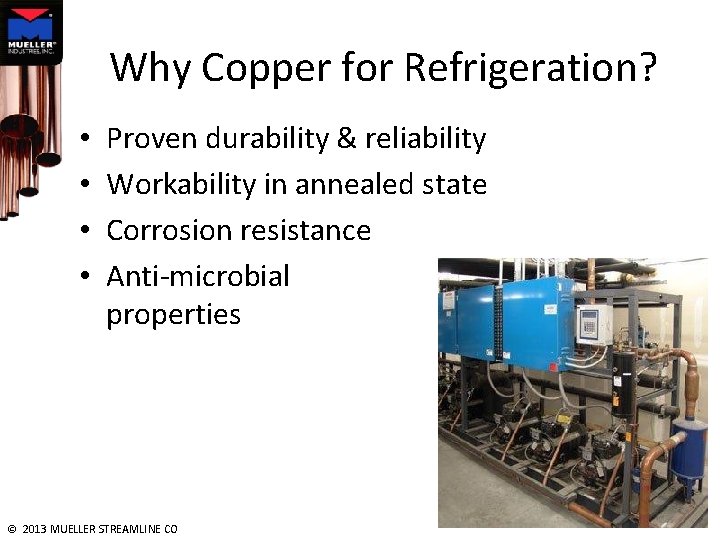 Why Copper for Refrigeration? • • Proven durability & reliability Workability in annealed state