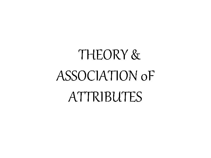 THEORY & ASSOCIATION 0 F ATTRIBUTES 