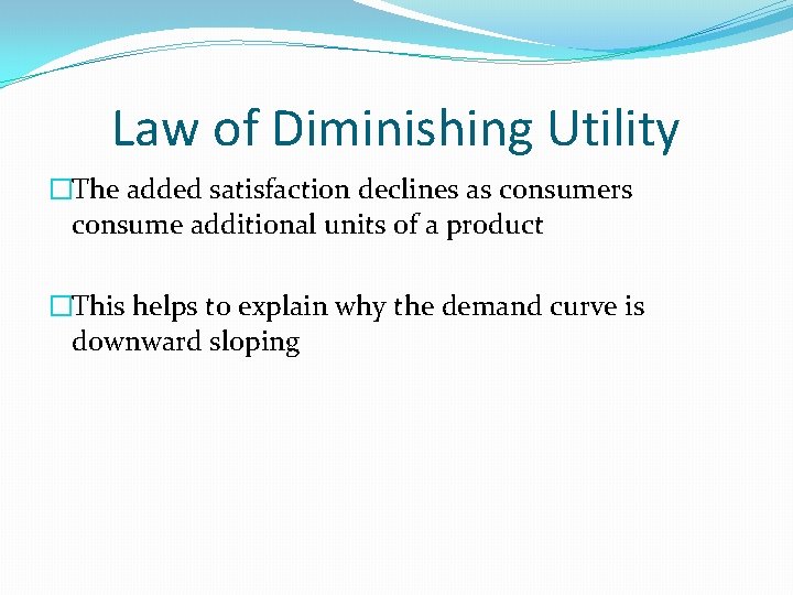Law of Diminishing Utility �The added satisfaction declines as consumers consume additional units of