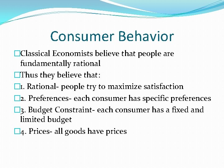 Consumer Behavior �Classical Economists believe that people are fundamentally rational �Thus they believe that: