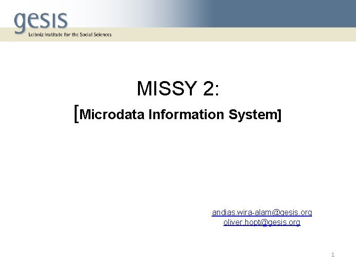 MISSY 2: [Microdata Information System] andias. wira-alam@gesis. org oliver. hopt@gesis. org 1 