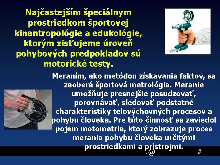 Najčastejším špeciálnym prostriedkom športovej kinantropológie a edukológie, ktorým zisťujeme úroveň pohybových predpokladov sú motorické