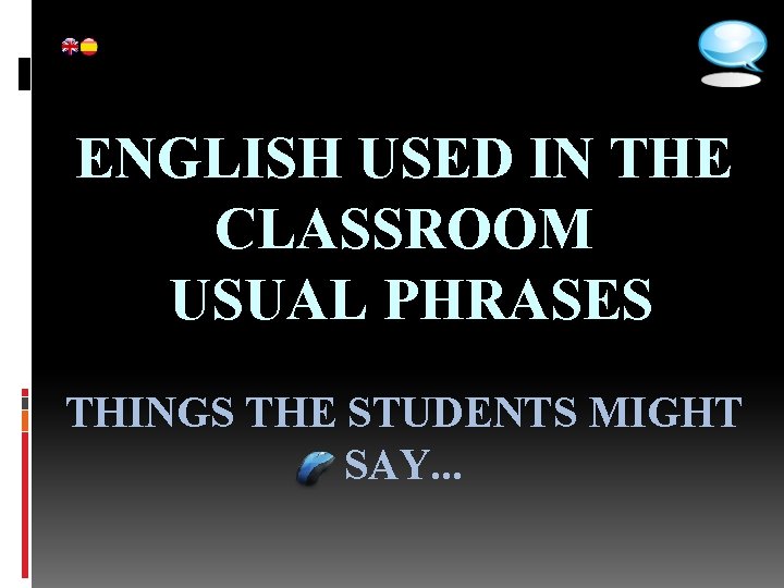 ENGLISH USED IN THE CLASSROOM USUAL PHRASES THINGS THE STUDENTS MIGHT SAY. . .