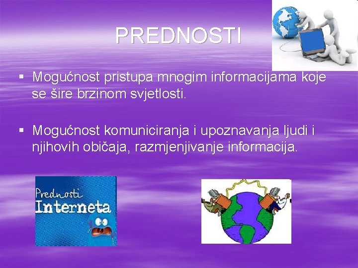 PREDNOSTI § Mogućnost pristupa mnogim informacijama koje se šire brzinom svjetlosti. § Mogućnost komuniciranja PREDNOSTI § Mogućnost pristupa mnogim informacijama koje se šire brzinom svjetlosti. § Mogućnost komuniciranja