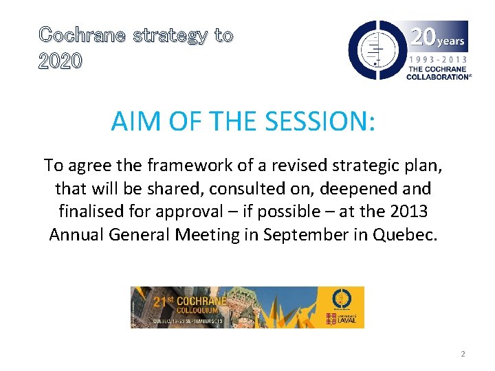Cochrane strategy to 2020 AIM OF THE SESSION: To agree the framework of a