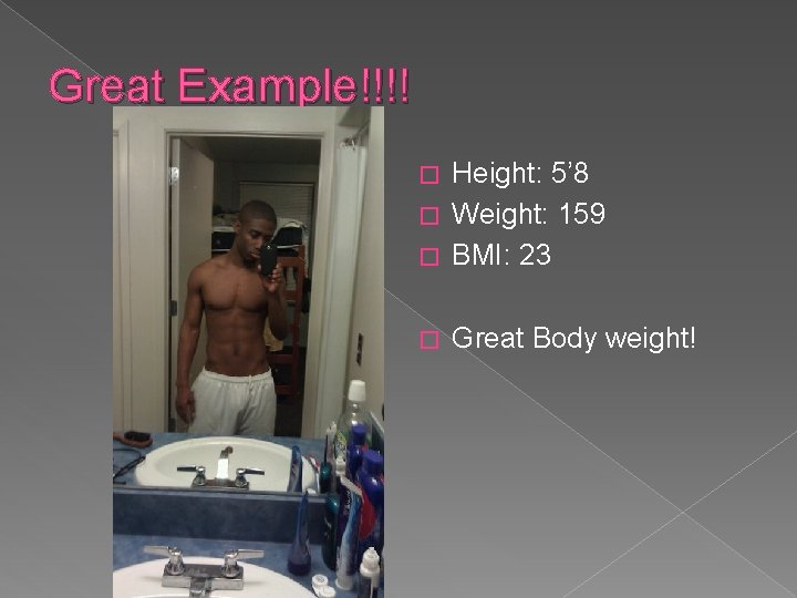 Great Example!!!! Height: 5’ 8 � Weight: 159 � BMI: 23 � � Great
