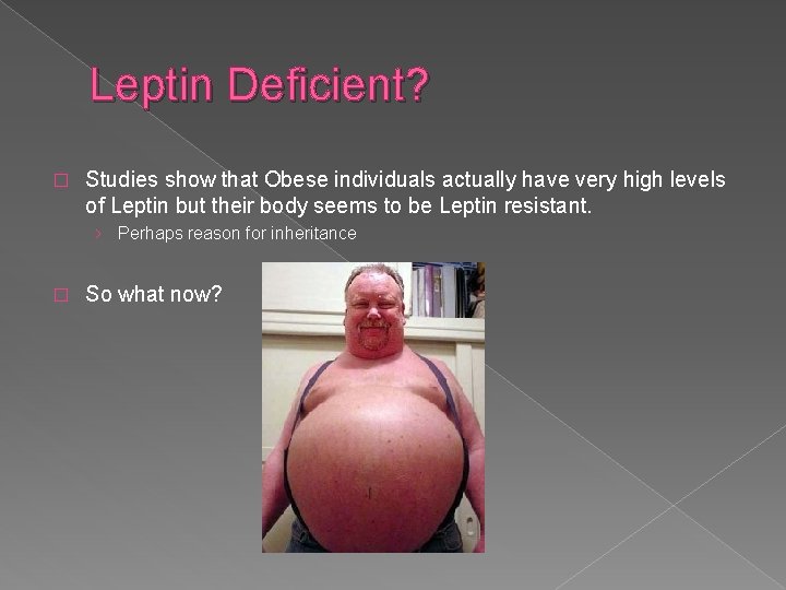 Leptin Deficient? � Studies show that Obese individuals actually have very high levels of
