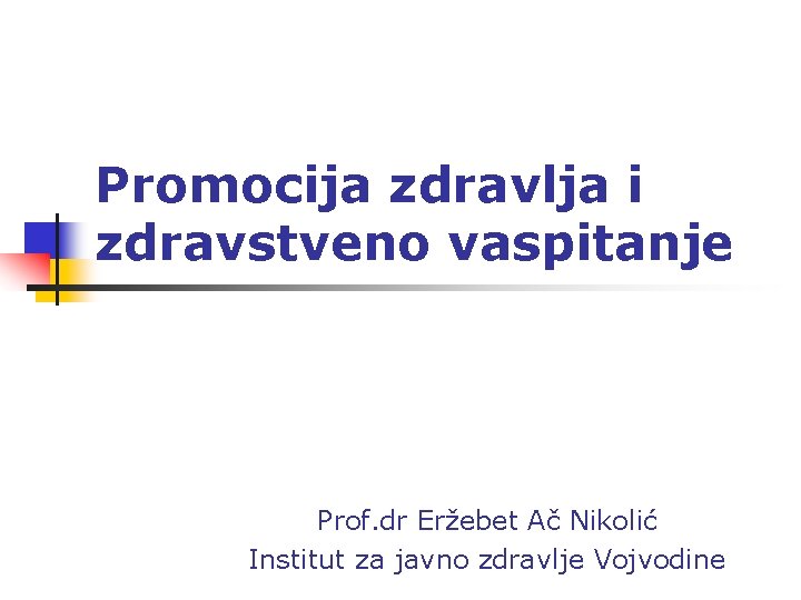 Promocija zdravlja i zdravstveno vaspitanje Prof. dr Eržebet Ač Nikolić Institut za javno zdravlje