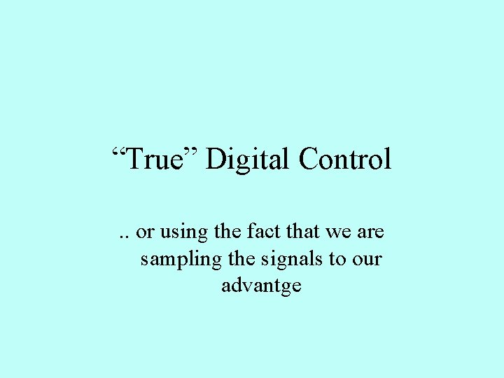 “True” Digital Control. . or using the fact that we are sampling the signals