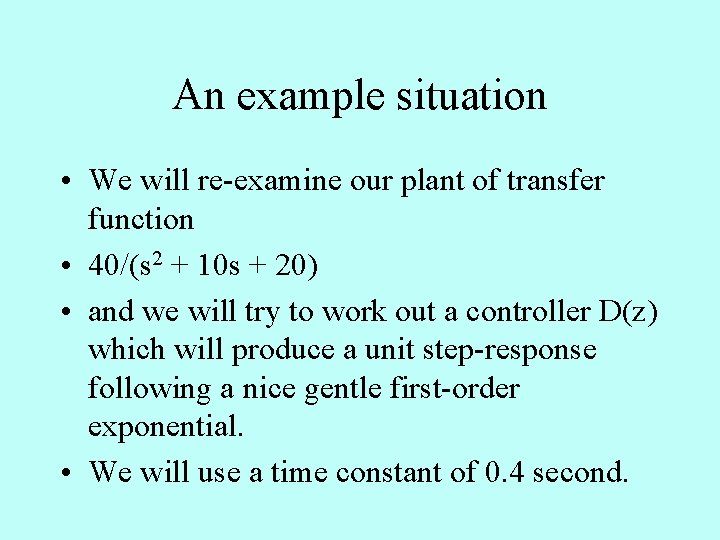 An example situation • We will re-examine our plant of transfer function • 40/(s