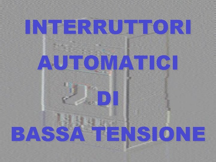 INTERRUTTORI AUTOMATICI DI BASSA TENSIONE 