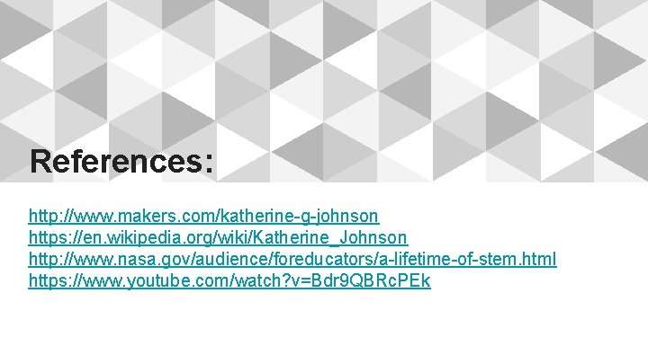 References: http: //www. makers. com/katherine-g-johnson https: //en. wikipedia. org/wiki/Katherine_Johnson http: //www. nasa. gov/audience/foreducators/a-lifetime-of-stem. html