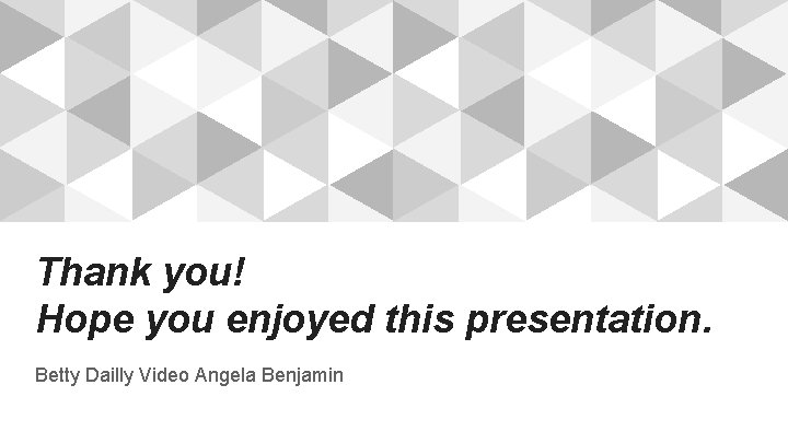 Thank you! Hope you enjoyed this presentation. Betty Dailly Video Angela Benjamin 