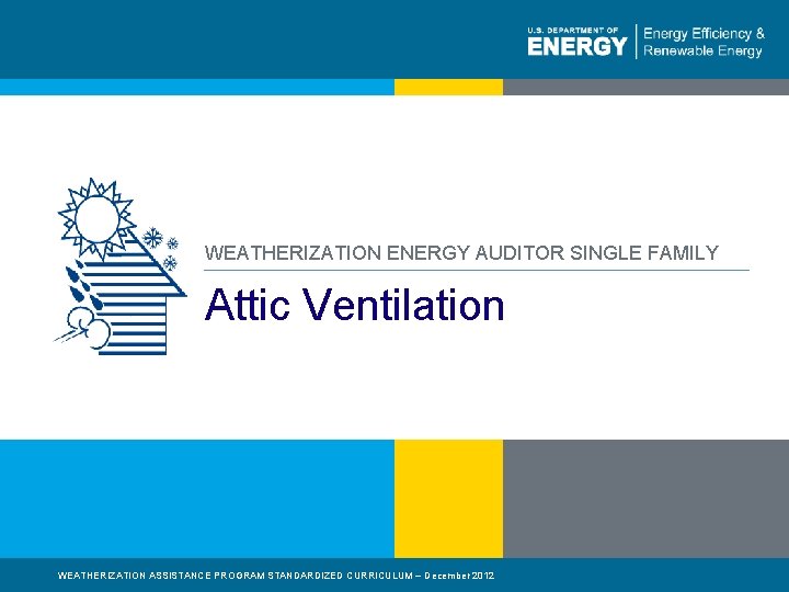 WEATHERIZATION ENERGY AUDITOR SINGLE FAMILY Attic Ventilation WEATHERIZATION ASSISTANCE PROGRAM STANDARDIZED CURRICULUM – December WEATHERIZATION ENERGY AUDITOR SINGLE FAMILY Attic Ventilation WEATHERIZATION ASSISTANCE PROGRAM STANDARDIZED CURRICULUM – December