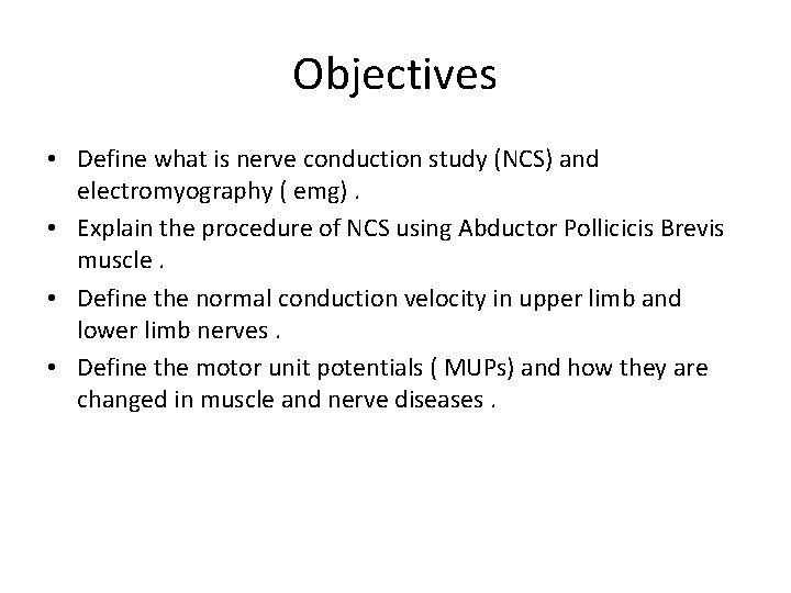 Objectives • Define what is nerve conduction study (NCS) and electromyography ( emg). •
