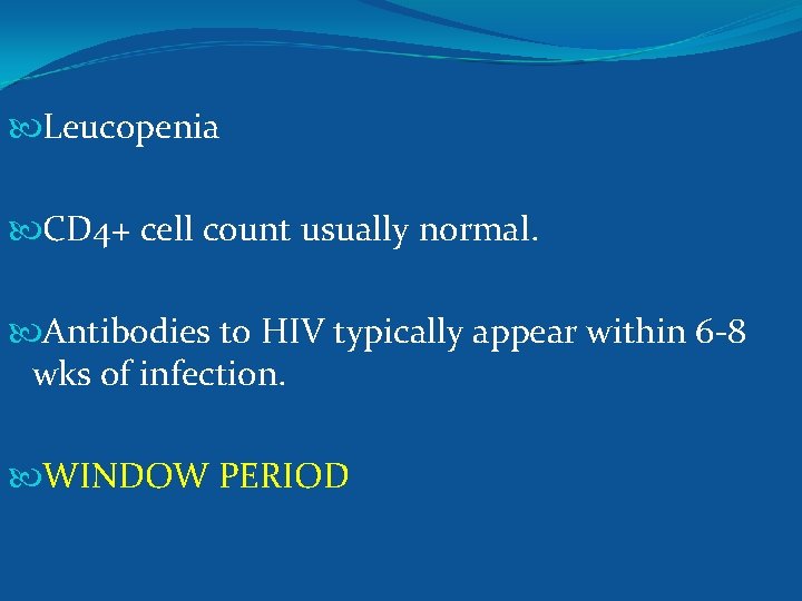  Leucopenia CD 4+ cell count usually normal. Antibodies to HIV typically appear within