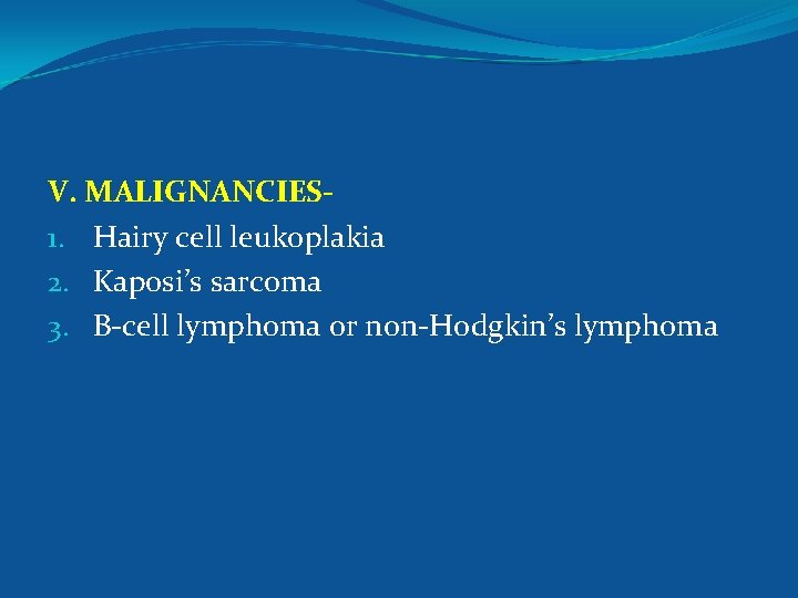 V. MALIGNANCIES 1. Hairy cell leukoplakia 2. Kaposi’s sarcoma 3. B-cell lymphoma or non-Hodgkin’s