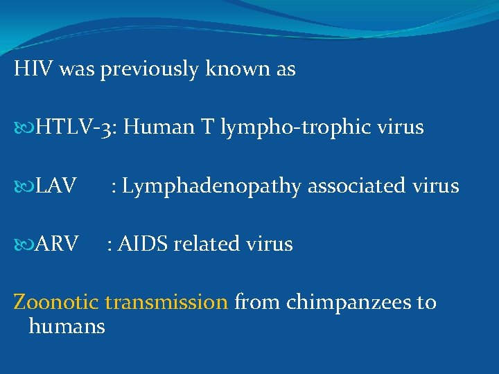 HIV was previously known as HTLV-3: Human T lympho-trophic virus LAV : Lymphadenopathy associated